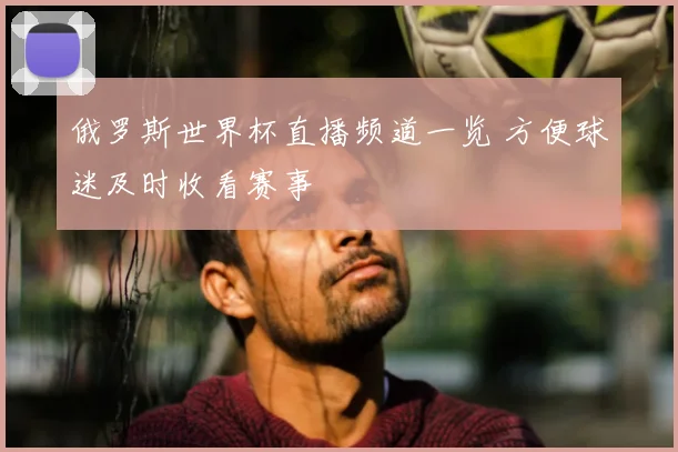 俄罗斯世界杯直播频道一览 方便球迷及时收看赛事