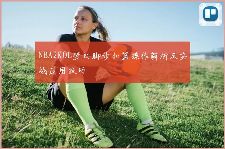 NBA2KOL梦幻脚步扣篮操作解析及实战应用技巧