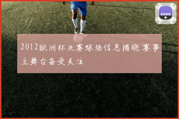 2012欧洲杯决赛球场信息揭晓 赛事主舞台备受关注