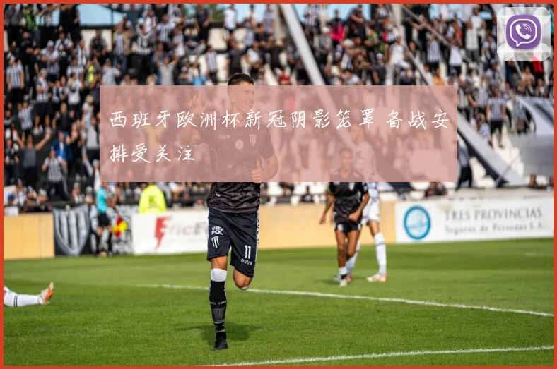 西班牙欧洲杯新冠阴影笼罩 备战安排受关注