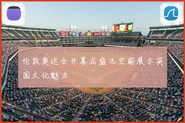 伦敦奥运会开幕式盛况空前展示英国文化魅力