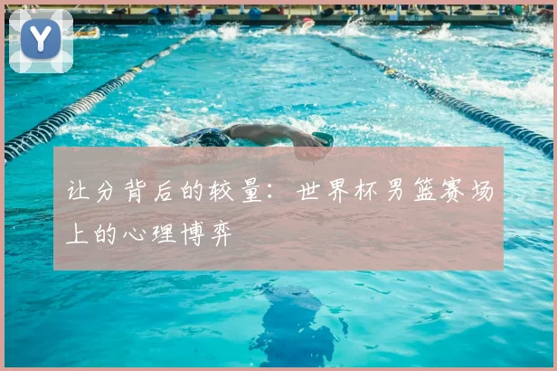 让分背后的较量:世界杯男篮赛场上的心理博弈