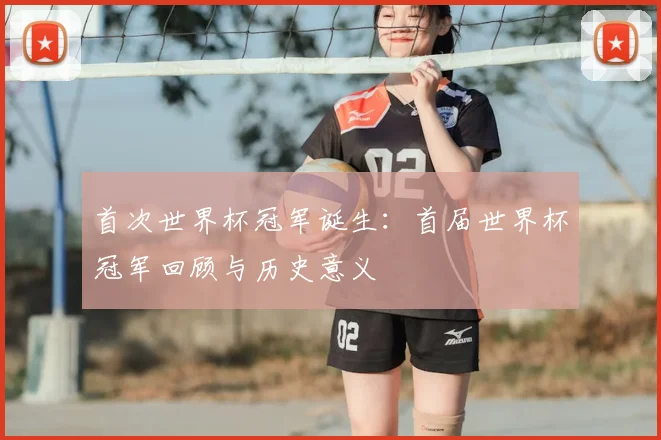 首次世界杯冠军诞生:首届世界杯冠军回顾与历史意义