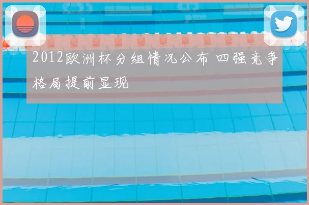 2012欧洲杯分组情况公布 四强竞争格局提前显现