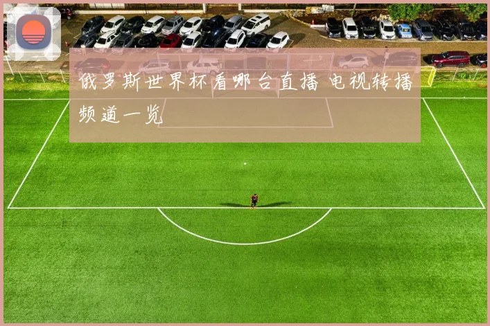俄罗斯世界杯看哪台直播 电视转播频道一览