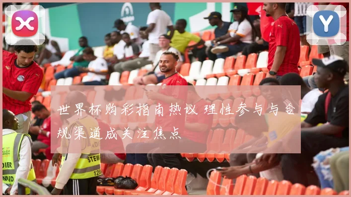 世界杯购彩指南热议 理性参与与合规渠道成关注焦点