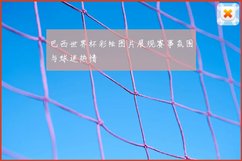 巴西世界杯彩绘图片展现赛事氛围与球迷热情