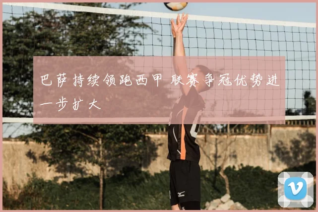 巴萨持续领跑西甲 联赛争冠优势进一步扩大