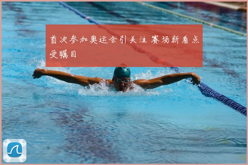 首次参加奥运会引关注 赛场新看点受瞩目