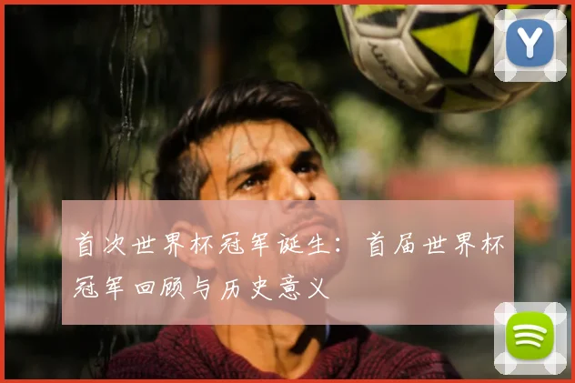 首次世界杯冠军诞生：首届世界杯冠军回顾与历史意义