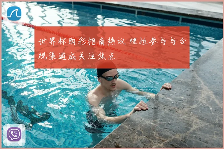 世界杯购彩指南热议 理性参与与合规渠道成关注焦点